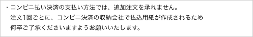 ・コンビニ払い決済の支払い方法では、追加注文を承れません。