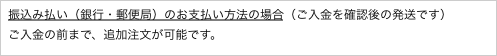 振込み払い（銀行・郵便局）のお支払い方法の場合（ご入金を確認後の発送です）