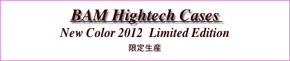 BAM Hightech Cases
New Color 2012