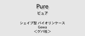 Pure
ピュア 

シェイプ型 バイオリンケース
Gewa 